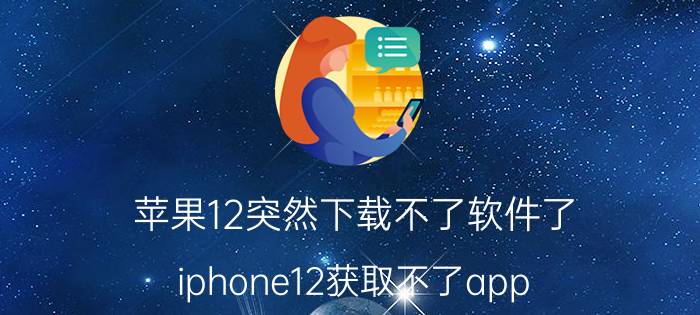 苹果12突然下载不了软件了 iphone12获取不了app？